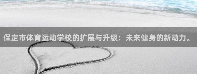 凯发官方正版app集团官网首页:保定市体育运动学校的扩展与升