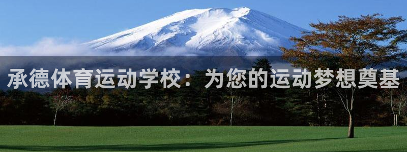 凯发官网下载平台注册要钱吗:承德体育运动学校:为您的运动梦想